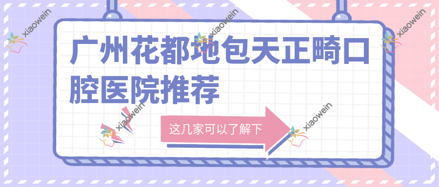 广州花都地包天正畸口腔医院推荐