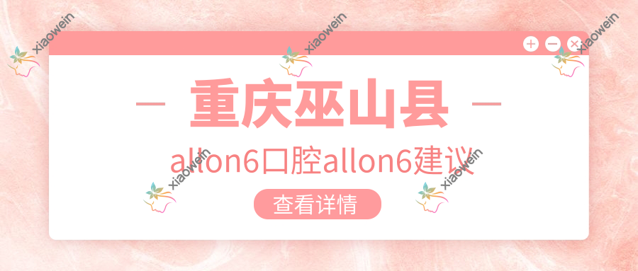重庆巫山县allon6口腔allon6建议