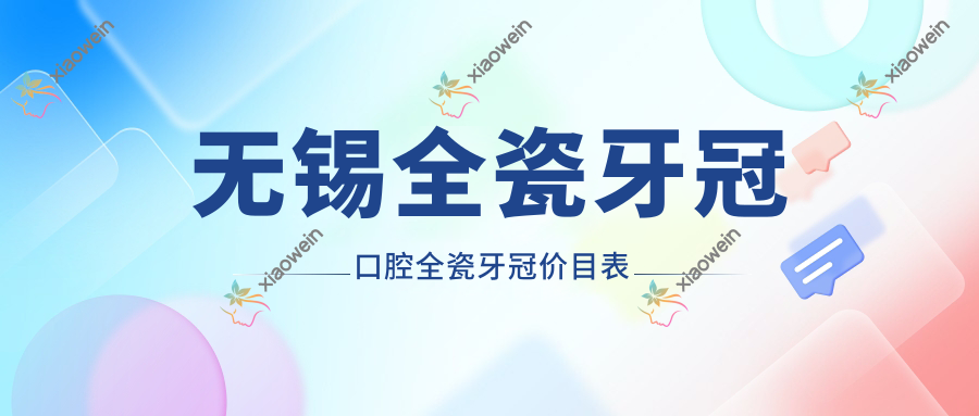 无锡全瓷牙冠口腔全瓷牙冠价目表