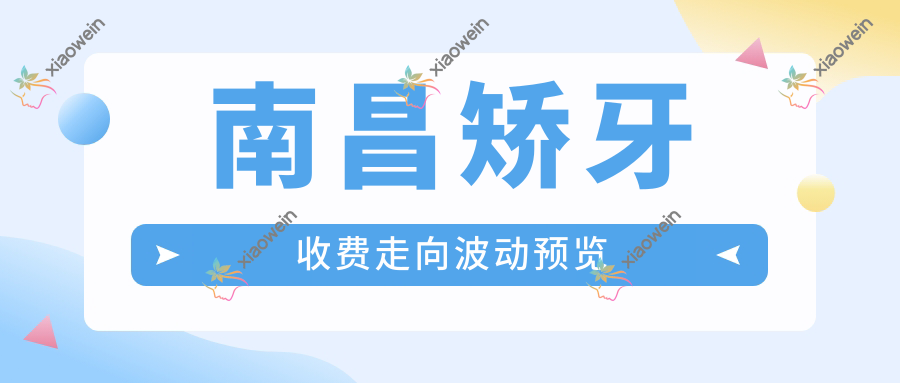 南昌矫牙收费走向波动预览