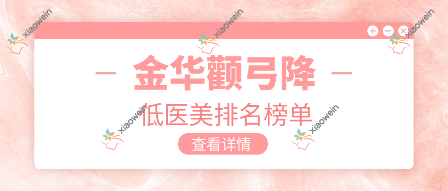 金华颧弓降低医美排名榜单