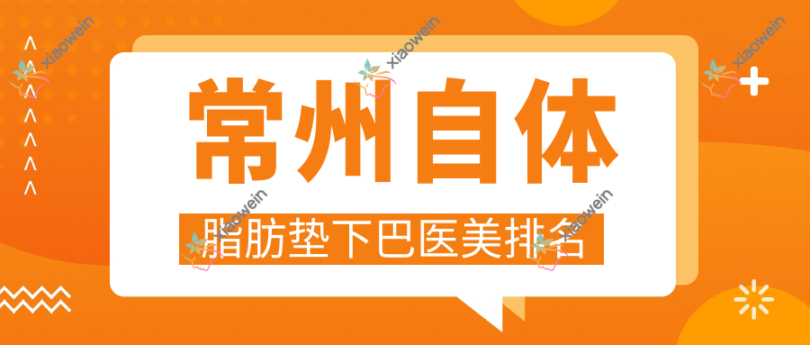常州自体脂肪垫下巴医美排名