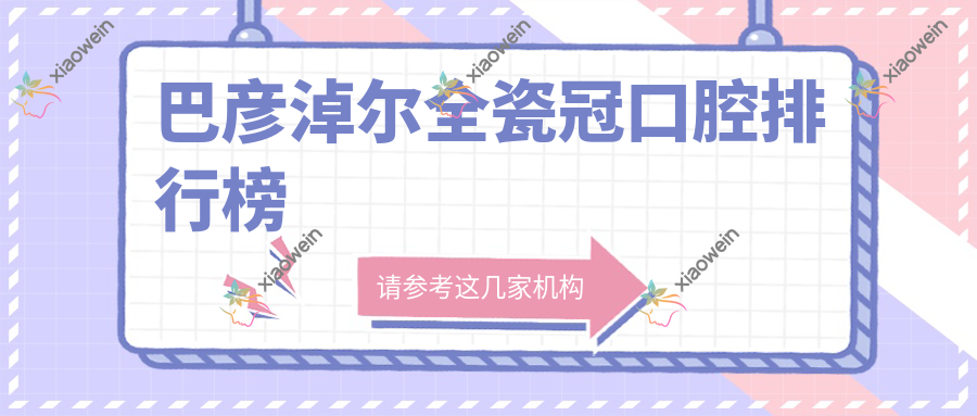 巴彦淖尔全瓷冠口腔排行榜