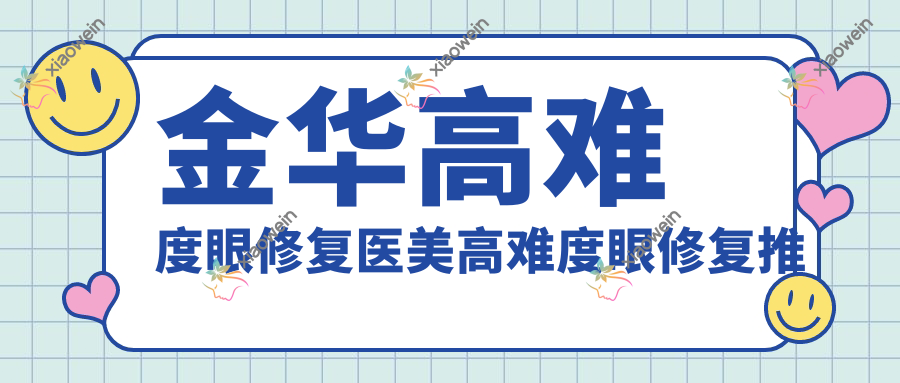 金华高难度眼修复医美高难度眼修复推荐