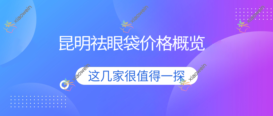 昆明祛眼袋价格概览