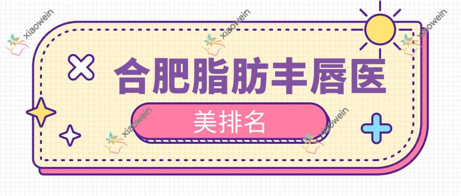 合肥脂肪丰唇医美排名