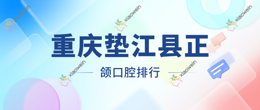 重庆垫江县正颌口腔排行