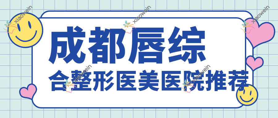成都唇综合整形医美医院推荐
