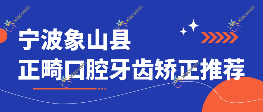 宁波象山县正畸口腔牙齿矫正推荐