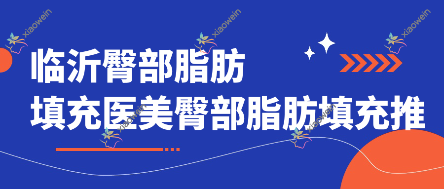 临沂臀部脂肪填充医美臀部脂肪填充推荐