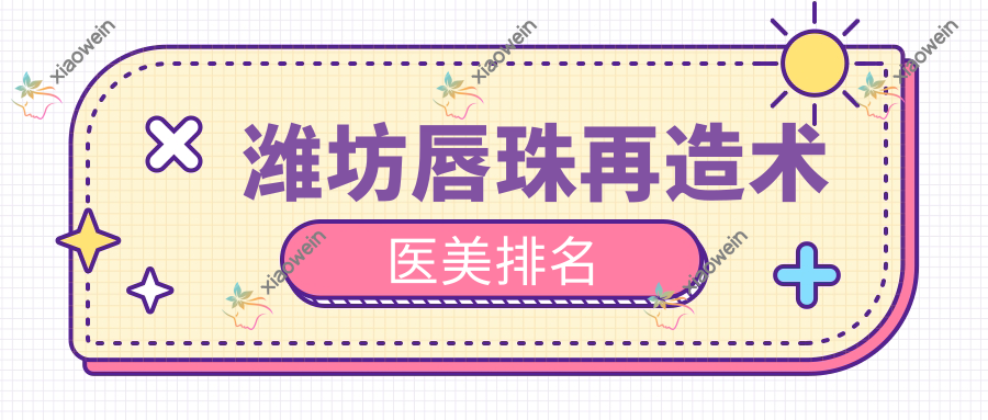 潍坊唇珠再造术医美排名