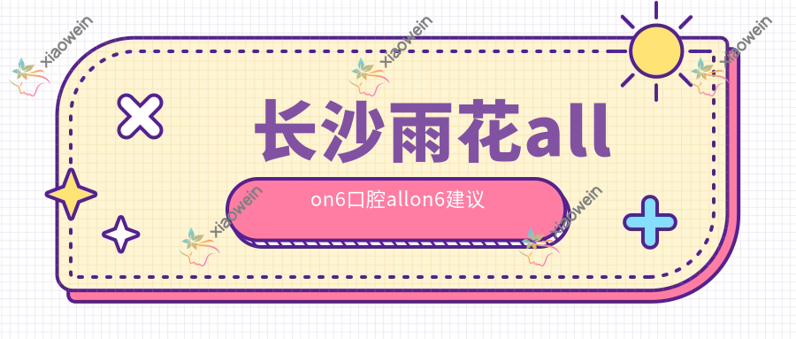 长沙雨花allon6口腔allon6建议