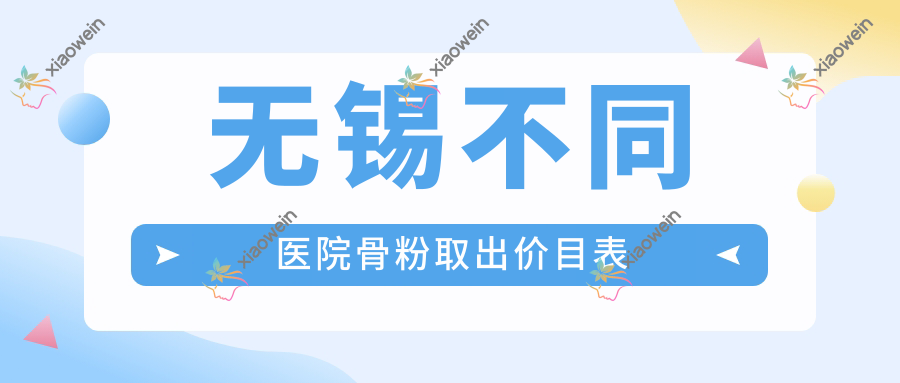 无锡不同医院骨粉取出价目表