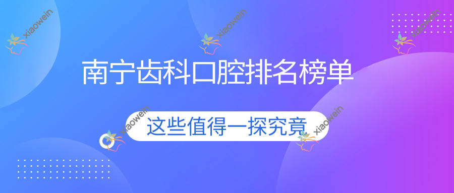 南宁齿科口腔排名榜单