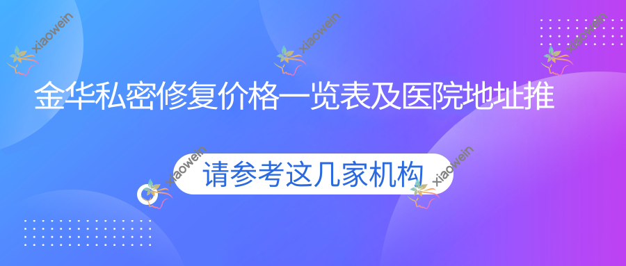 金华私密修复价格一览表及医院地址推荐，专业医生亲诊确保效果