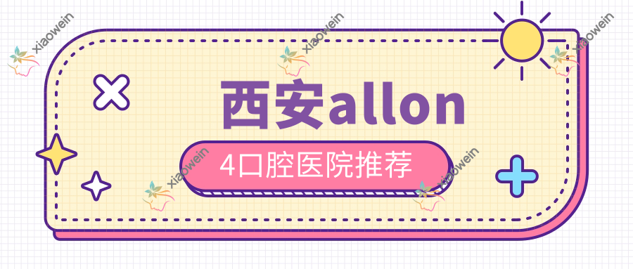 西安allon4口腔医院推荐