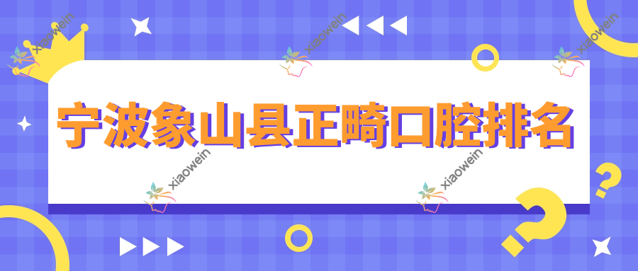 宁波象山县正畸口腔排名