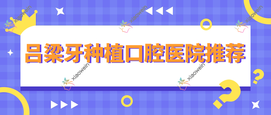 吕梁牙种植口腔医院推荐
