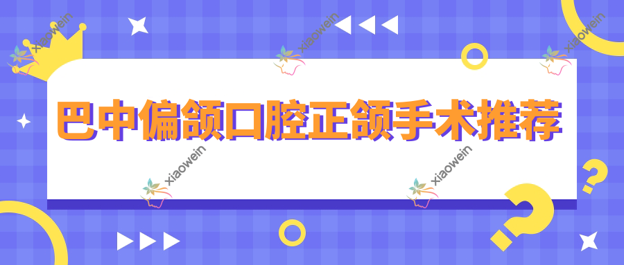 巴中偏颌口腔正颌手术推荐