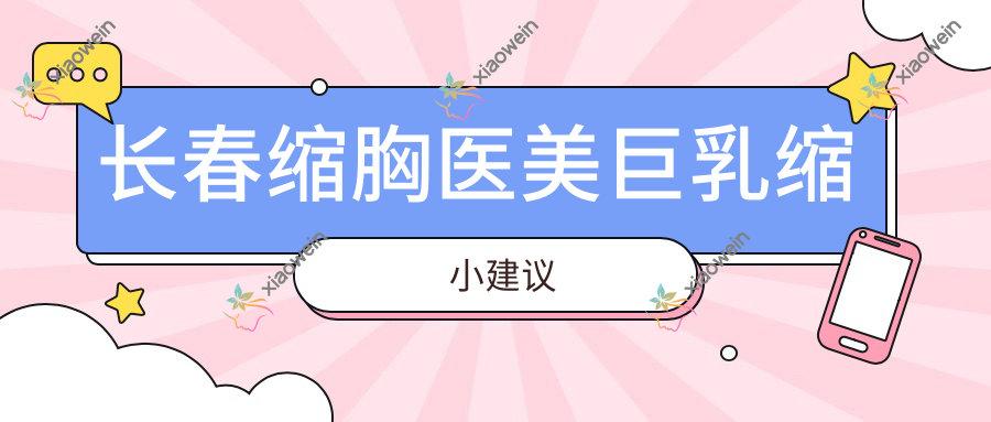长春缩胸医美巨乳缩小建议