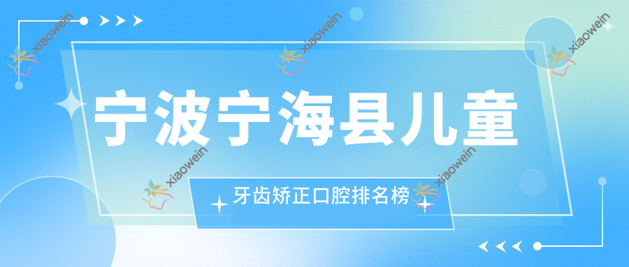 宁波宁海县儿童牙齿矫正口腔排名榜