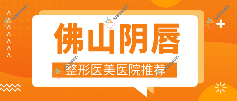 佛山阴唇整形医美医院推荐