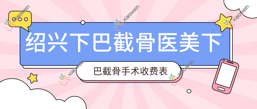 绍兴下巴截骨医美下巴截骨手术收费表