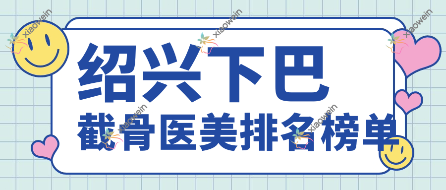绍兴下巴截骨医美排名榜单