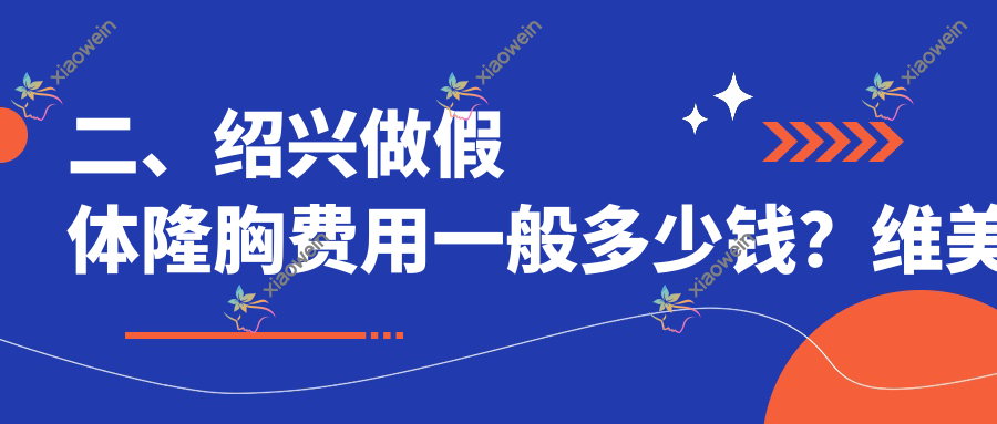 二、绍兴做假体隆胸费用一般多少钱？维美美容13589/西子美整形医院13358/脸博士12050