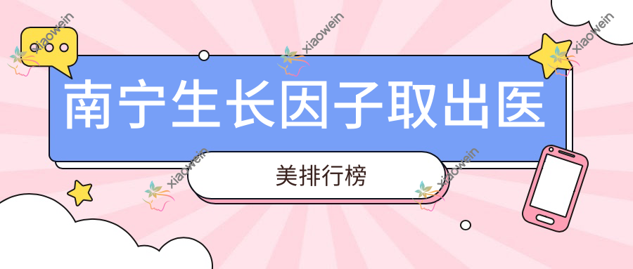 南宁生长因子取出医美排行榜
