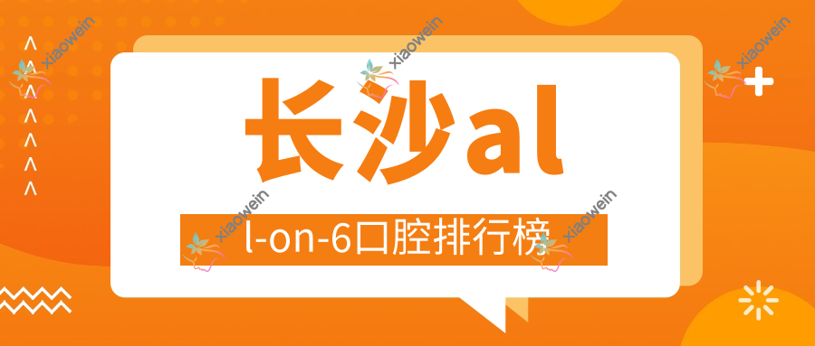 长沙all-on-6口腔排行榜