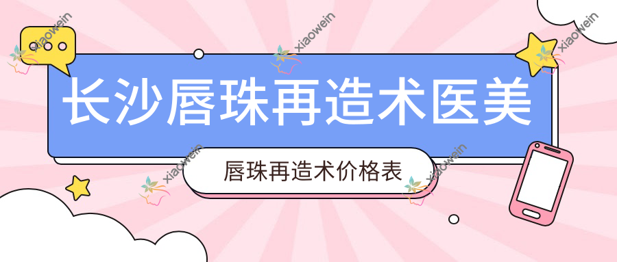 长沙唇珠再造术医美唇珠再造术价格表