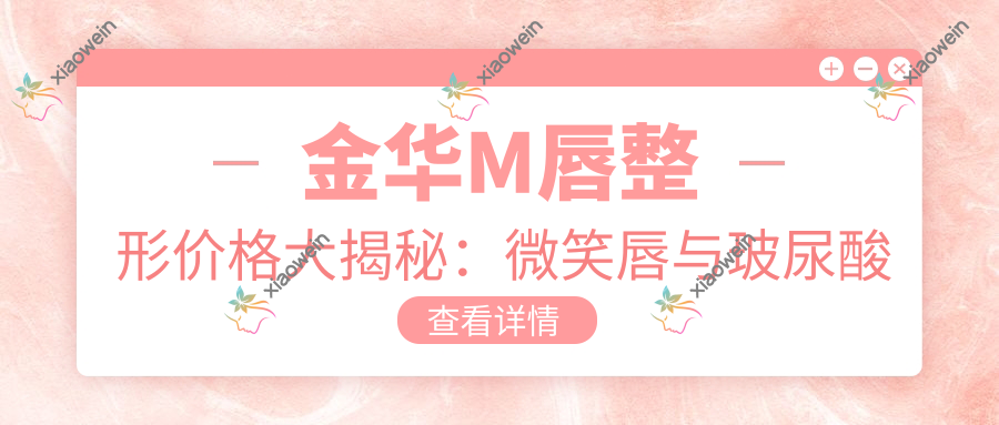 金华M唇整形价格大揭秘：微笑唇与玻尿酸丰唇均2000元，下唇窝仅需3000元起