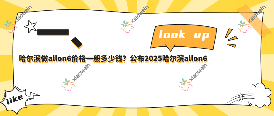 一、哈尔滨做allon6价格一般多少钱？公布2025哈尔滨allon6价格表