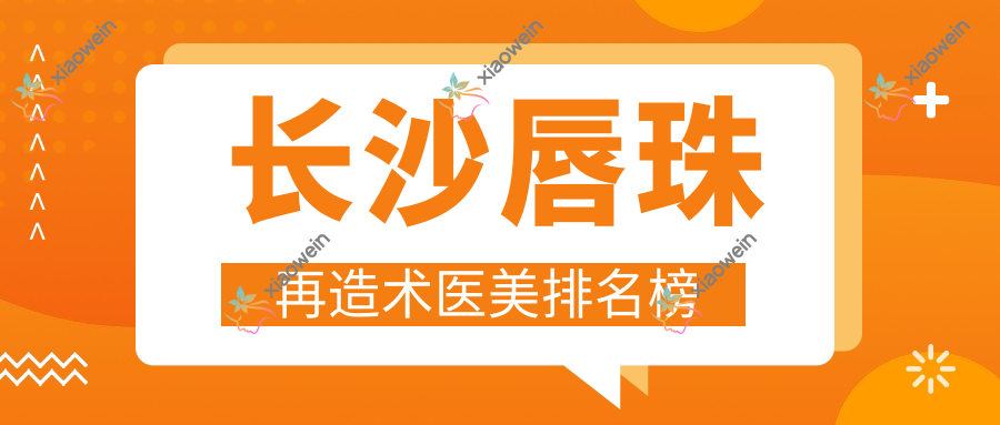 长沙唇珠再造术医美排名榜