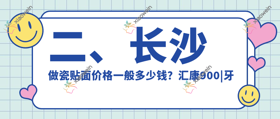 二、长沙做瓷贴面价格一般多少钱？汇康900|牙医乐雅奕1058|雅贝康1159