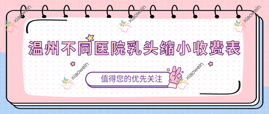 温州不同医院乳头缩小收费表