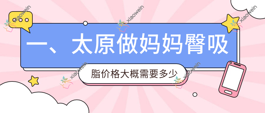 一、太原做妈妈臀吸脂价格大概需要多少钱？揭秘2025太原妈妈臀吸脂价格表