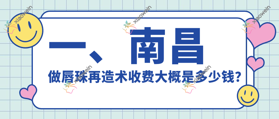 一、南昌做唇珠再造术收费大概是多少钱？公布2025南昌唇珠再造术价目单