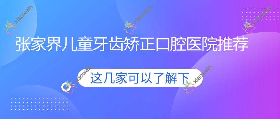 张家界儿童牙齿矫正口腔医院推荐