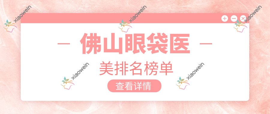 佛山眼袋医美排名榜单