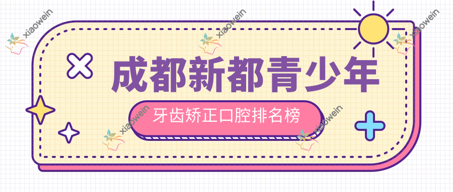 成都新都青少年牙齿矫正口腔排名榜