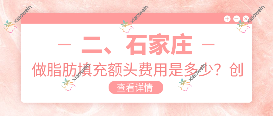 二、石家庄做脂肪填充额头费用是多少？创美15450/雅芳亚14050/斯特恩14680
