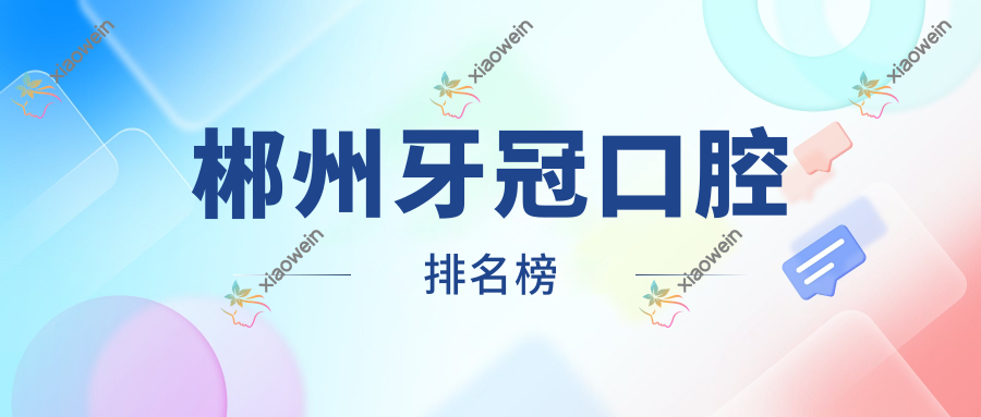 郴州牙冠口腔排名榜