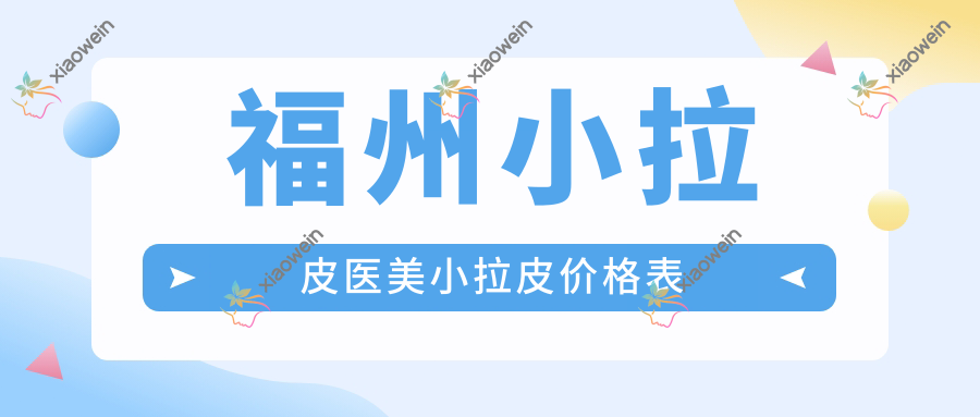 福州小拉皮医美小拉皮价格表