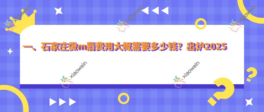一、石家庄做m唇费用大概需要多少钱？出炉2025石家庄m唇价目单