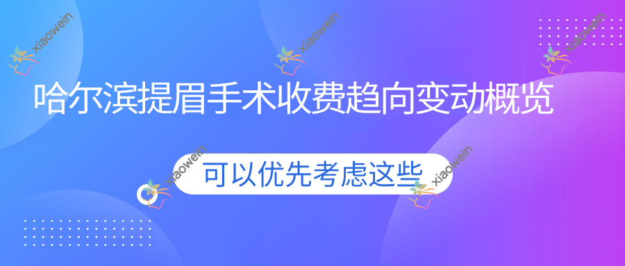 哈尔滨提眉手术收费趋向变动概览
