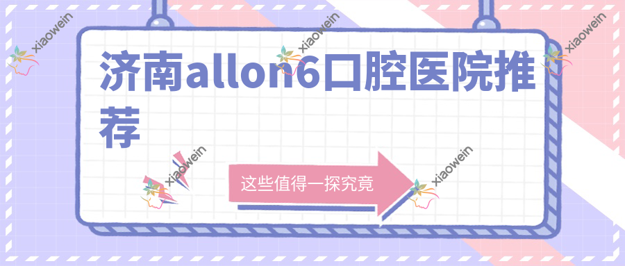 济南allon6口腔医院推荐