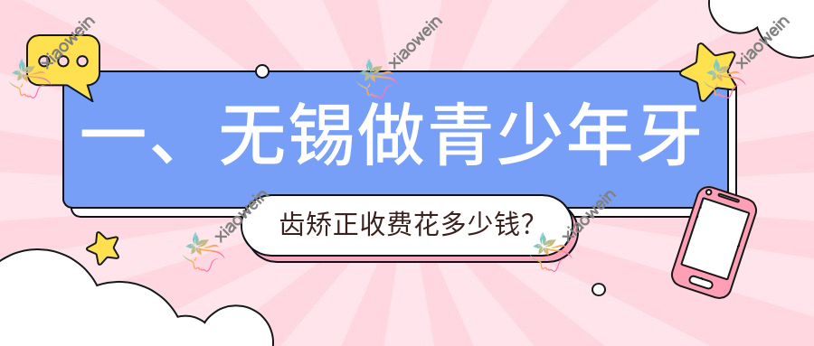 一、无锡做青少年牙齿矫正收费花多少钱？揭秘2025无锡青少年牙齿矫正价目表