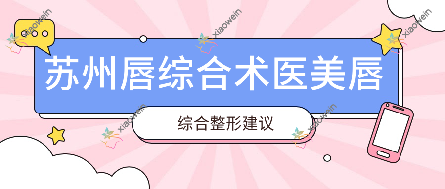 苏州唇综合术医美唇综合整形建议
